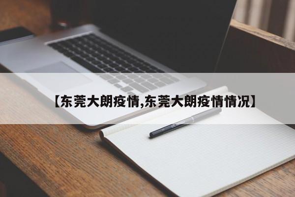 【东莞大朗疫情,东莞大朗疫情情况】