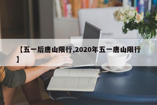 【五一后唐山限行,2020年五一唐山限行】