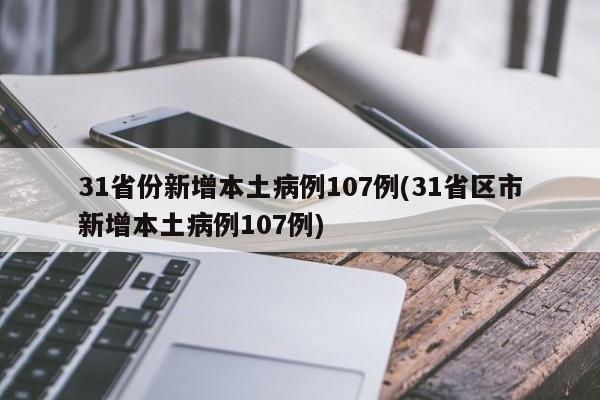 31省份新增本土病例107例(31省区市新增本土病例107例)