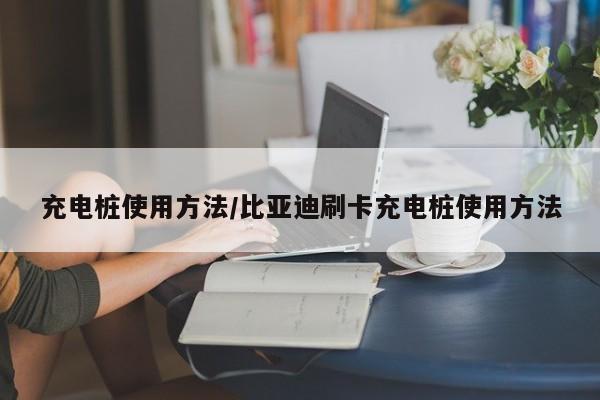 充电桩使用方法/比亚迪刷卡充电桩使用方法