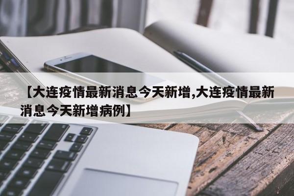 【大连疫情最新消息今天新增,大连疫情最新消息今天新增病例】