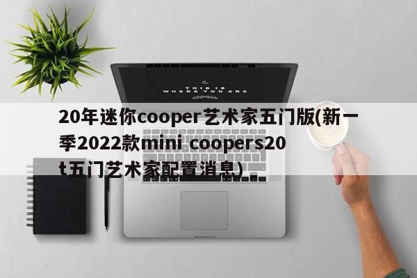 20年迷你cooper艺术家五门版(新一季2022款mini coopers20t五门艺术家配置消息)