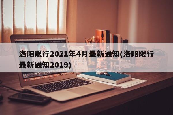 洛阳限行2021年4月最新通知(洛阳限行最新通知2019)