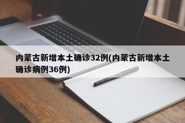 内蒙古新增本土确诊32例(内蒙古新增本土确诊病例36例)