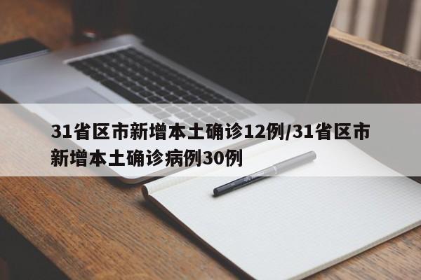 31省区市新增本土确诊12例/31省区市新增本土确诊病例30例