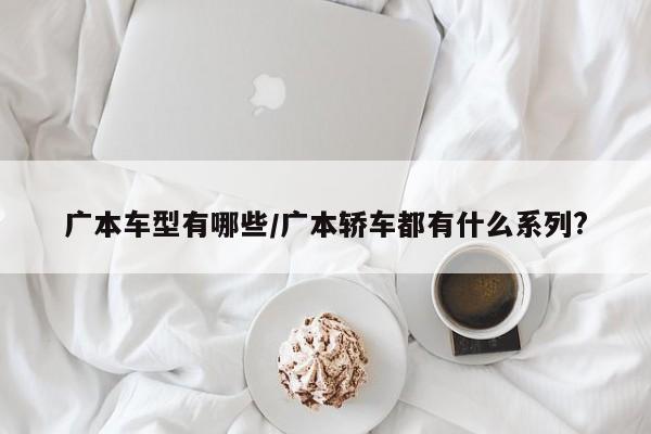 广本车型有哪些/广本轿车都有什么系列?