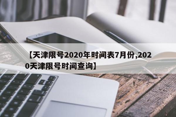 【天津限号2020年时间表7月份,2020天津限号时间查询】