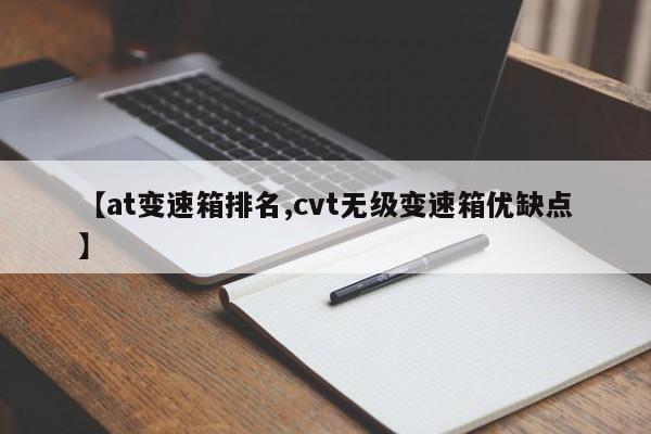 【at变速箱排名,cvt无级变速箱优缺点】