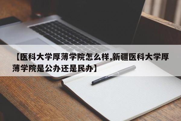 【医科大学厚薄学院怎么样,新疆医科大学厚薄学院是公办还是民办】