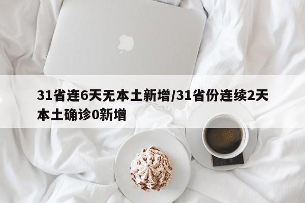31省连6天无本土新增/31省份连续2天本土确诊0新增