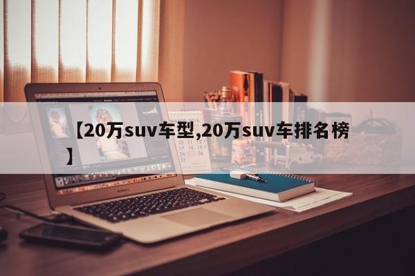 【20万suv车型,20万suv车排名榜】