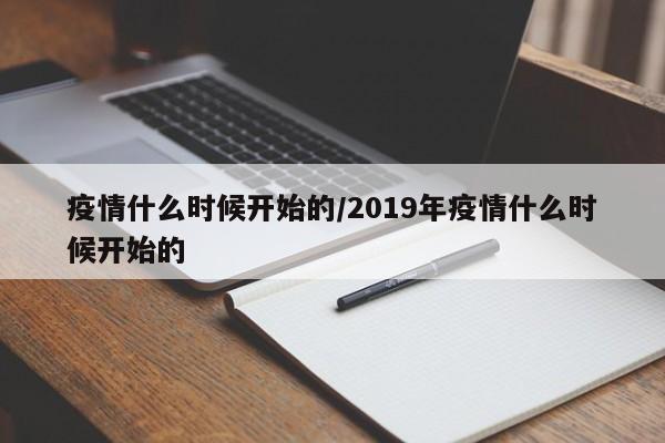 疫情什么时候开始的/2019年疫情什么时候开始的