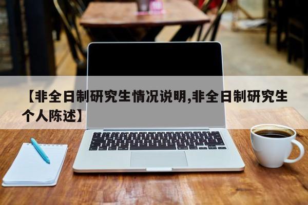【非全日制研究生情况说明,非全日制研究生个人陈述】