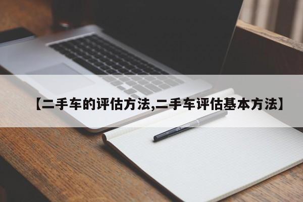【二手车的评估方法,二手车评估基本方法】