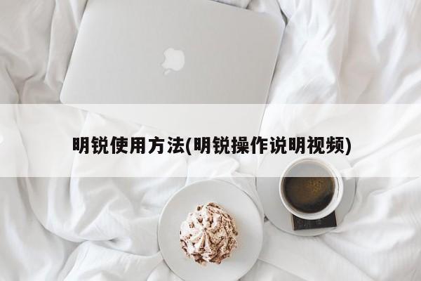 明锐使用方法(明锐操作说明视频)