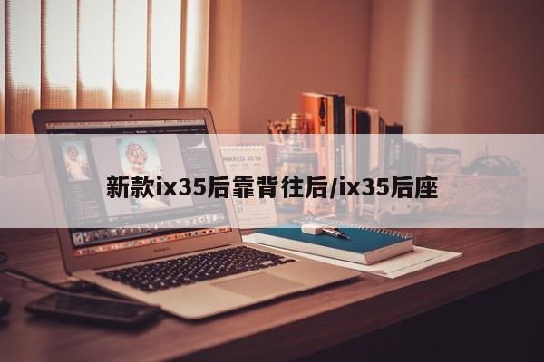 新款ix35后靠背往后/ix35后座