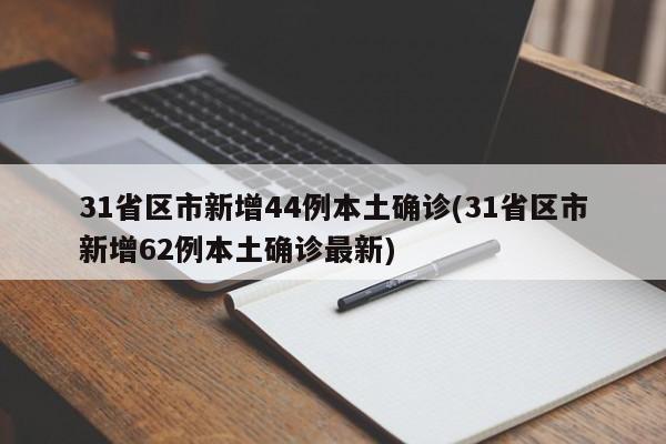 31省区市新增44例本土确诊(31省区市新增62例本土确诊最新)