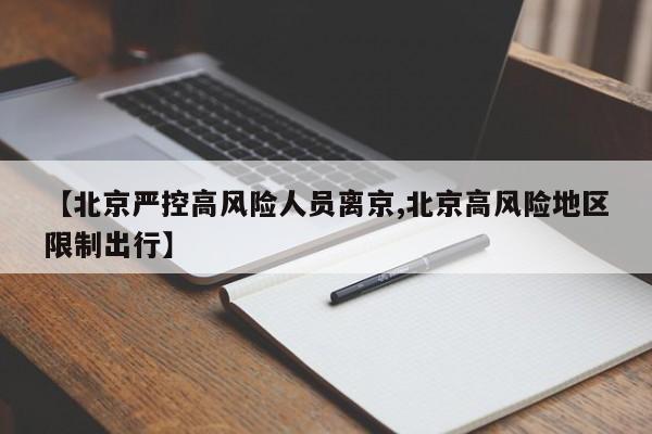 【北京严控高风险人员离京,北京高风险地区限制出行】