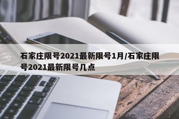 石家庄限号2021最新限号1月/石家庄限号2021最新限号几点