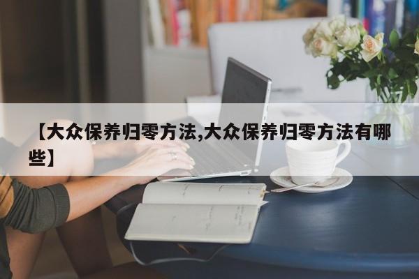 【大众保养归零方法,大众保养归零方法有哪些】