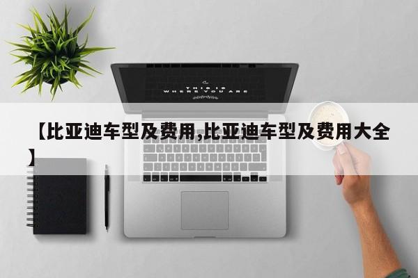 【比亚迪车型及费用,比亚迪车型及费用大全】