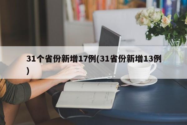 31个省份新增17例(31省份新增13例)