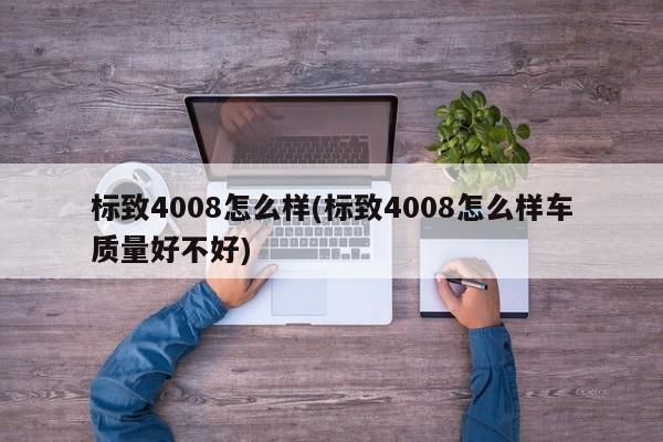 标致4008怎么样(标致4008怎么样车质量好不好)