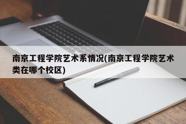 南京工程学院艺术系情况(南京工程学院艺术类在哪个校区)