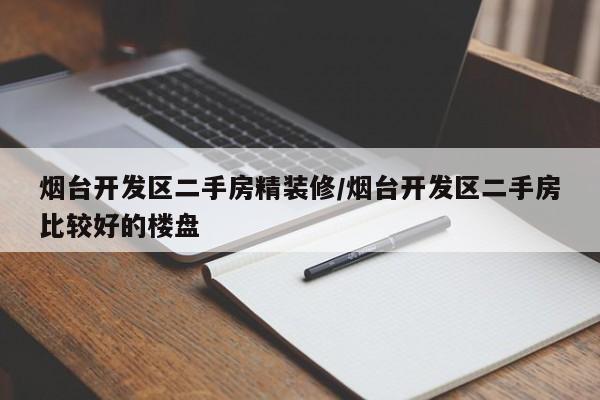 烟台开发区二手房精装修/烟台开发区二手房比较好的楼盘