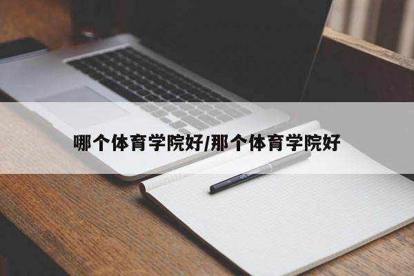 哪个体育学院好/那个体育学院好