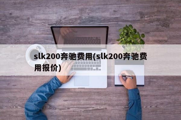 slk200奔驰费用(slk200奔驰费用报价)