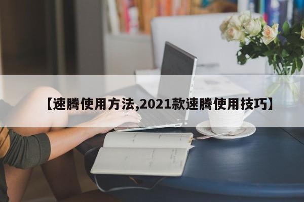 【速腾使用方法,2021款速腾使用技巧】